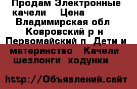 Продам Электронные качели  › Цена ­ 3 900 - Владимирская обл., Ковровский р-н, Первомайский п. Дети и материнство » Качели, шезлонги, ходунки   